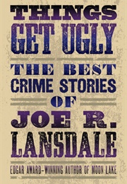 Things Get Ugly: The Best Crime Fiction of Joe R. Lansdale (Joe R. Lansdale)