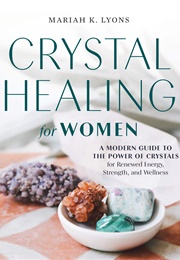 Crystal Healing for Women: A Modern Guide to the Power of Crystals for Renewed Energy, Strength, and (Mariah K. Lyons)