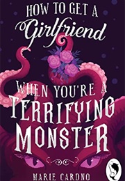 How to Get a Girlfriend (When You&#39;re a Terrifying Monster) (Marie Cardno)