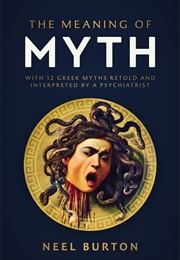 The Meaning of Myth: With 12 Greek Myths Retold and Interpreted by a Psychiatrist (Neel Burton)