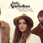 What If I Never Get Over You - 	Lady Antebellum