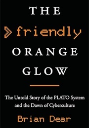 The Friendly Orange Glow: The Untold Story of the PLATO System and the Dawn of Cyberculture (Brian Dear)