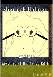 Sherlock Holmes and the Mystery of the Crazy Bitch: And Other Misadventures (Edmund Wells)