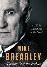 Turning Over the Pebbles: A Life in Cricket and in the Mind (Mike Brearley)