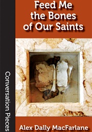 Feed Me the Bones of Our Saints (Alex Dally MacFarlane)