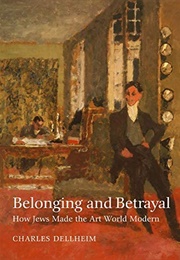 Belonging and Betrayal: How Jews Made the Art World Modern (Charles Dellheim)