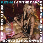 I Am the Dance Commander + I Command You to Dance: The Remix Album (Ke$Ha, 2011)