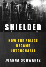 Shielded : How the Police Became Untouchable (Joanna Schwartz)