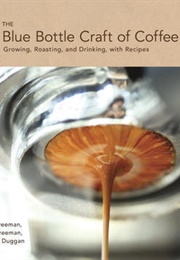 The Blue Bottle Craft of Coffee: Growing, Roasting, and Drinking, With Recipes (James Freeman ,  Caitlin Freeman ,  Tara Duggan)