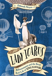 Lady Icarus: Balloonomania and the Brief, Bold Life of Sophie Blanchard (Deborah Noyes)
