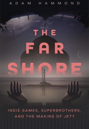 The Far Shore: Indie Games, Superbrothers, and the Making of JETT (Adam Hammond)