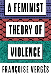 A Feminist Theory of Violence (Françoise Vergès)