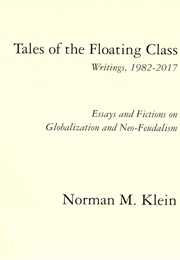 Tales of the Floating Class, Writings 1982-2017; Essays and Fictions on Globalization and Neo-Feudal (Norman M. Klein)