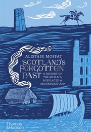 Scotland&#39;s Forgotten Past: A History of the Mislaid, Misplaced and Misunderstood (Alistair Moffat)