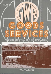 GWR Goods Services: Goods Depots and Their Operation (Tony Atkins)