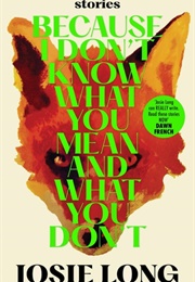 Because I Don't Know What You Mean and What You Don't (Josie Long)