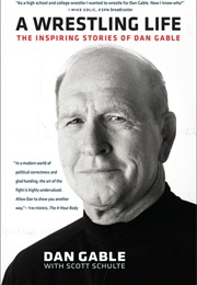 A Wrestling Life: The Inspiring Stories of Dan Gable (Dan Gable Scott Schulte)