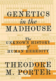 Genetics in the Madhouse: The Unknown History of Human Heredity (Theodore M. Porter)