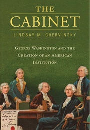 The Cabinet: George Washington and the Creation of an American Institution (Lindsay Chervinsky)