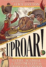 Uproar: Satire, Scandal and Printmakers in Georgian London (Alice Loxton)