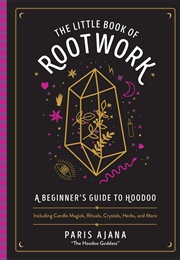The Little Book of Rootwork: A Beginner's Guide to Hoodoo--Including Candle Magic, Rituals, Crystals (Paris Ajana)
