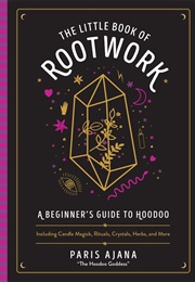 The Little Book of Rootwork: A Beginner&#39;s Guide to Hoodoo--Including Candle Magic, Rituals, Crystals (Paris Ajana)