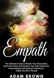 Empath: The Ultimate Guide to Master Your Personality, Overcome Fears and Nurture Your Gift; Emotion (Adam Brown)