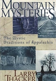 Mountain Mysteries the Mystic Traditions of Appalachia (Larry Thacker)