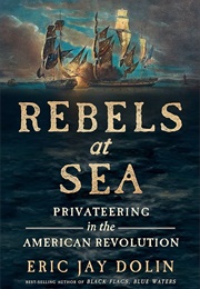 Rebels at Sea: Privateering in the American Revolution (Eric Jay Dolin)