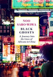Black Ghosts: A Journey Into the Lives of Africans in China (Noo Saro-Wiwa)