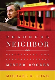 Peaceful Neighbor: Discovering the Countercultural Mister Rogers (Michael G. Long)