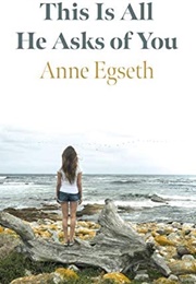 This Is All He Asks of You (Anne Egseth)