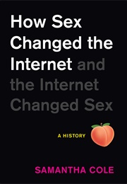 How Sex Changed the Internet and the Internet Changed Sex: An Unexpected History (Samantha Cole)