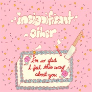 Insignificant Other - I'm So Glad I Feel This Way About You!