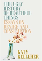 The Ugly History of Beautiful Things (Katy Kelleher)