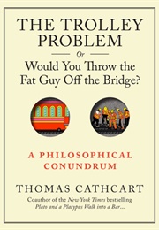 The Trolley Problem, or Would You Throw the Fat Guy off the Bridge (Thomas Cathcart)