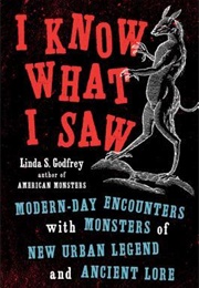 I Know What I Saw: Modern-Day Encounters With Monsters of New Urban Legend and Ancient Lore