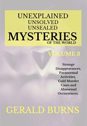 Unexplained, Unsolved, Unsealed Mysteries of the World Vol 3 (Gerald Burns)
