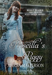 Priscilla&#39;s Piggy (Westward Home &amp; Hearts, #33) (Marisa Masterson)