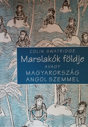 Marslakók Földje Avagy Magyarország Angol Szemmel (Colin Swatridge)