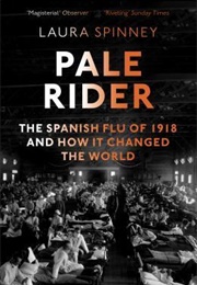 Pale Rider: The Spanish Flu of 1918 and How It Changed the World (Laura Spinney)
