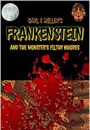 Frankenstein and the Monster's Filthy Whores (Carl E Miller)