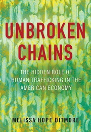 Unbroken Chains: The Hidden Role of Human Trafficking in the American Economy (Melissa Hope Ditmore)