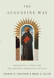The Augustine Way: Retrieving a Vision for the Church's Apologetic Witness (Joshua D. Chatraw & Mark D. Allen)