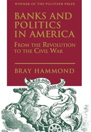 Banks and Politics in America (Bray Hammond)