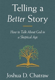 Telling a Better Story: How to Talk About God in a Skeptical Age (Joshua D. Chatraw)