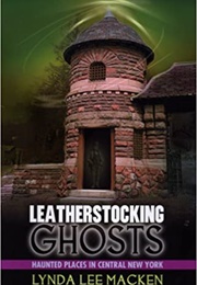 Leatherstocking Ghosts Haunted Places in Central New York (Lynda Lee MacKen)