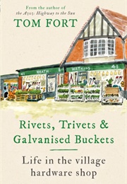 Rivets, Trivets and Galvanised Buckets: Life in the Hardware Shop (Tom Fort)