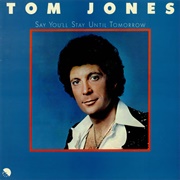 Say You'll Stay Until Tomorrow - Tom Jones