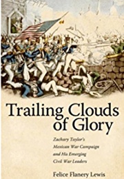 Trailing Clouds of Glory: Zachary Taylor's Mexican War Campaign and His Emerging Civil War Leaders (Felice Flanery Lewis)